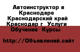 Автоинструктор в Краснодаре - Краснодарский край, Краснодар г. Услуги » Обучение. Курсы   